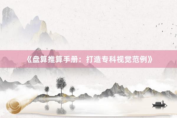 《盘算推算手册：打造专科视觉范例》