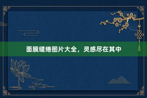 面膜缱绻图片大全，灵感尽在其中