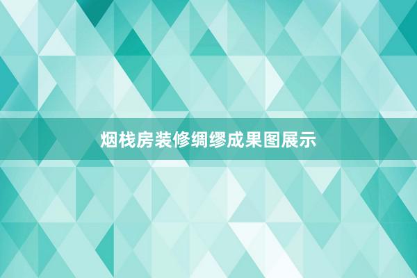 烟栈房装修绸缪成果图展示
