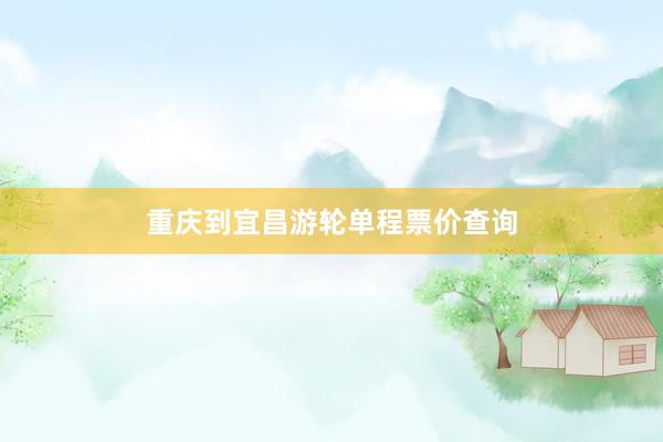 重庆到宜昌游轮单程票价查询