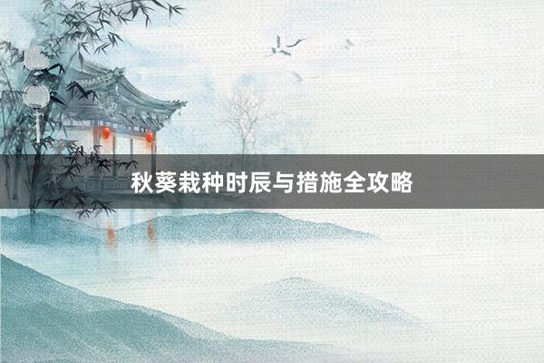 秋葵栽种时辰与措施全攻略