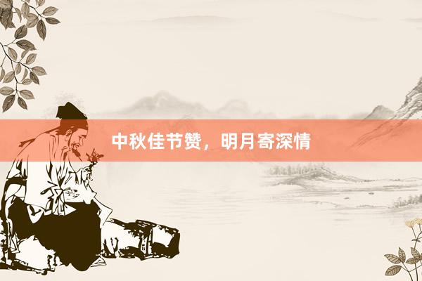中秋佳节赞，明月寄深情
