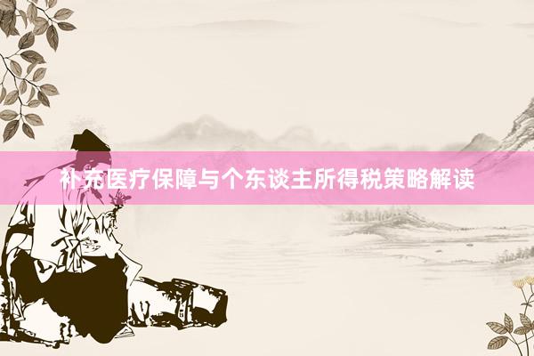 补充医疗保障与个东谈主所得税策略解读