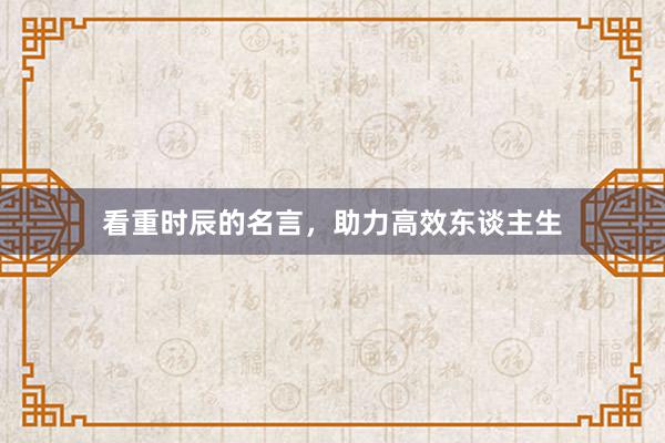 看重时辰的名言，助力高效东谈主生